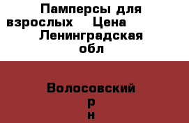 Памперсы для взрослых  › Цена ­ 1 000 - Ленинградская обл., Волосовский р-н, Курковицы д. Медицина, красота и здоровье » Другое   . Ленинградская обл.